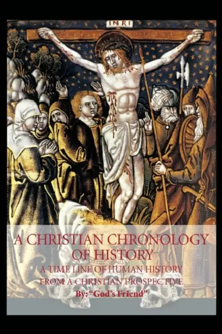 A Christian Chronology of History: A Time Line of Human History from a Christian Prospective by God's Friend