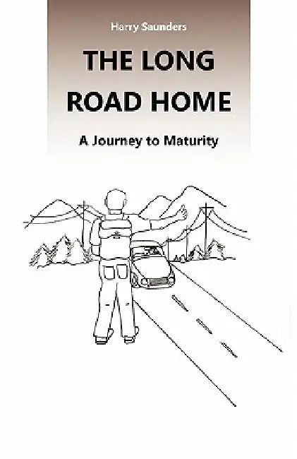 The Long Road Home: A Journey to Maturity by Harry Saunders
