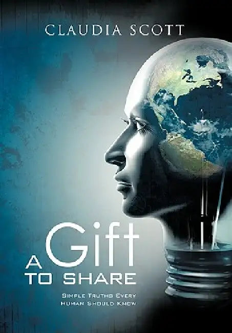 A Gift to Share: Simple Truths Every Human Should Know by Claudia Denise Scott