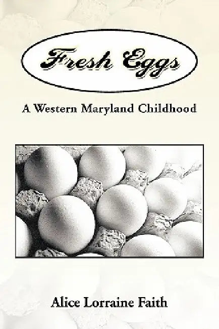 Fresh Eggs: A Western Maryland Childhood by Alice Lorraine Faith