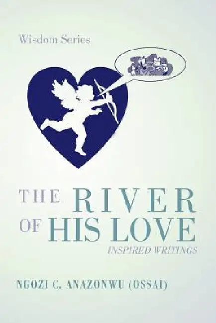 The River of His Love: Inspired Writings by Ngozi C. Anazonwu (Ossai)