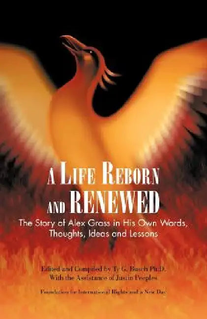 A Life Reborn and Renewed: The Story of Alex Gross in His Own Words, Thoughts, Ideas and Lessons by Ty G. Busch Ph. D., Justin Peeples
