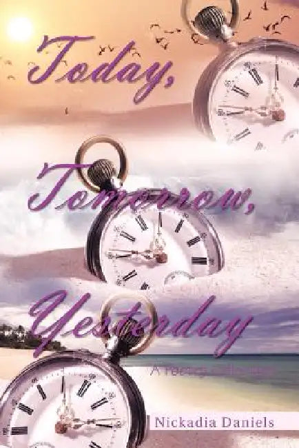 Today, Tomorrow, Yesterday: A Poetry Collection by Nickadia Daniels