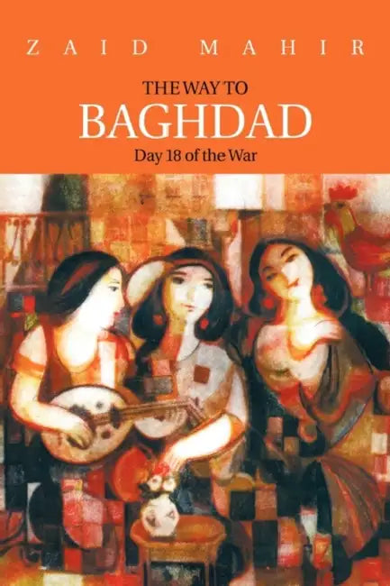 The Way to Baghdad: Day 18 of the War by Zaid Mahir, Zaid