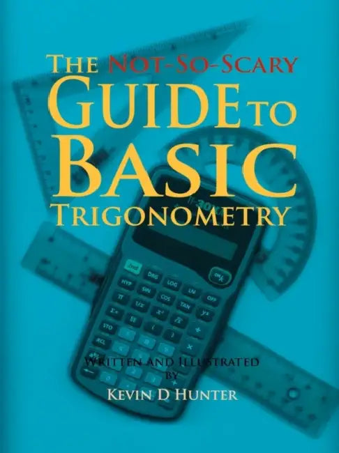 The Not-So-Scary Guide to Basic Trigonometry by Kevin D. Hunter