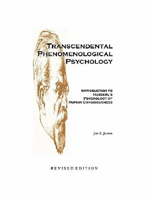 Transcendental Phenomenological Psychology: Introduction to Husserl's Psychology of Human Consciousness Revised Edition by Jon L. James