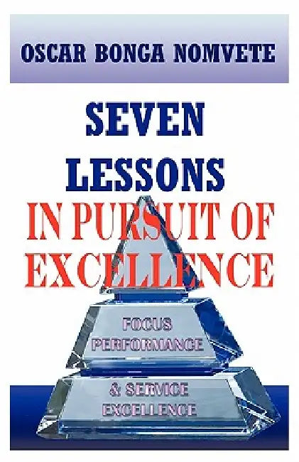 Seven Lessons in Pursuit of Excellence: Focus Performance & Service Excellence by Oscar Bonga Nomvete
