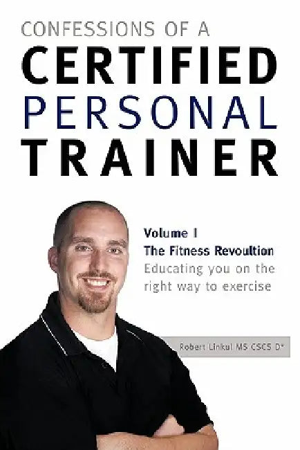 Confessions of a Certified Personal Trainer: Volume I the Fitness Revolution Educating You on the Right Way to Exercise by Robert Linkul