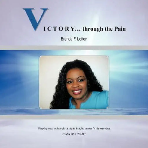 VICTORY... through the Pain: Weeping May Endure For A Night, But Joy Comes In The Morning. Psalm 30:5 NKJV by Brenda F. Lofton