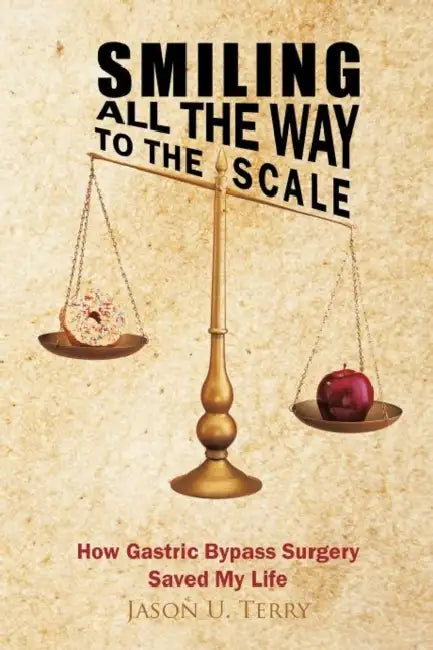 Smiling All the Way to the Scale: How Gastric Bypass Surgery Saved My Life by Jason U. Terry