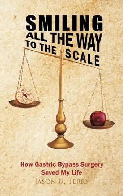 Smiling All the Way to the Scale: How Gastric Bypass Surgery Saved My Life by Jason U. Terry