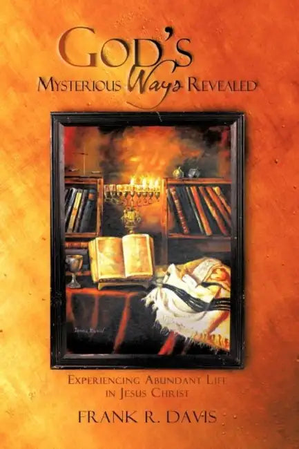 God's Mysterious Ways Revealed: Experiencing Abundant Life in Jesus Christ by Frank R. Davis