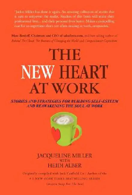 The New Heart at Work: Stories and Strategies for Building Self-Esteem and Reawakening the Soul at Work by Jacqueline Miller, Jack Canfield, Heidi Alber