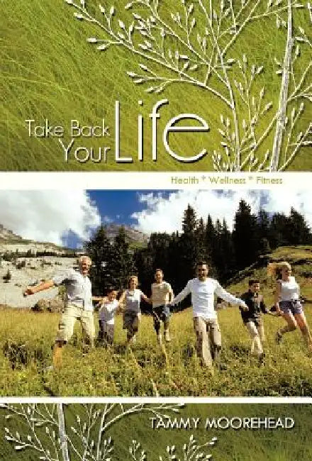 Take Back Your Life: Health * Wellness * Fitness by Tammy Moorehead