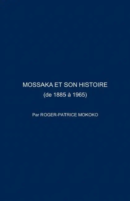 Mossaka Et Son Histoire: (De 1885 a 1965) by Roger-Patrice Mokoko