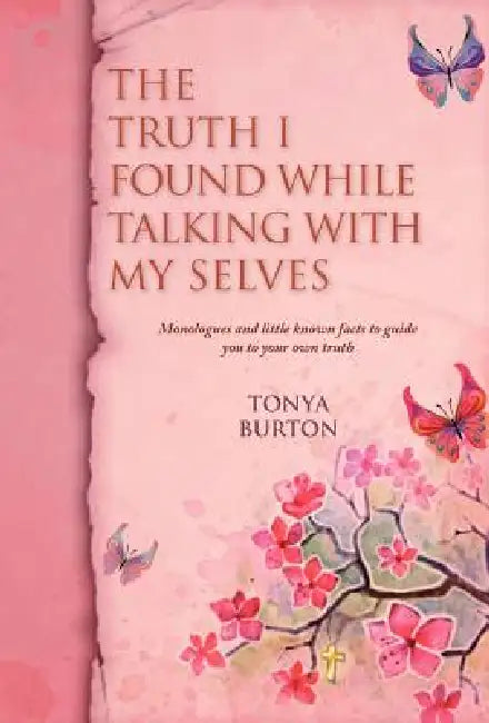 The Truth I Found While Talking with My Selves: Monologues and Little Known Facts to Guide You to Your Own Truth by Tonya Burton