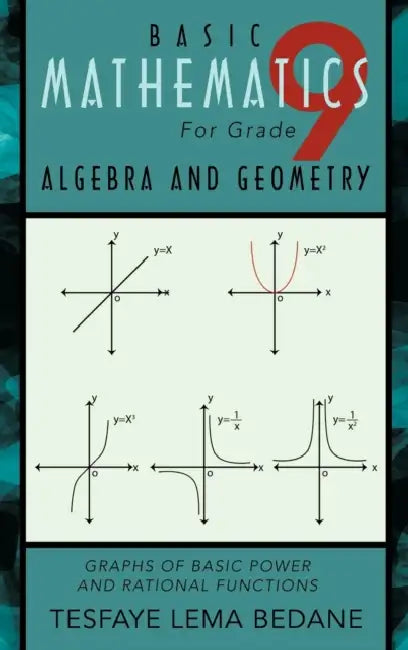 Basic Mathematics for Grade 9 Algebra and Geometry: Graphs of Basic Power and Rational Functions by Tesfaye Lema Bedane