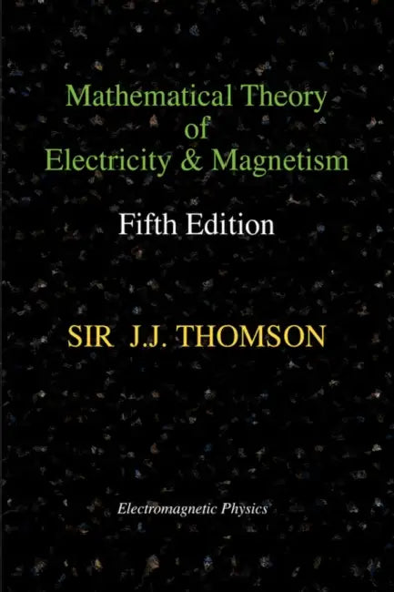 Mathematical Theory of Electricity and Magnetism, Fifth Edition (Electromagnetic Physics) by Joseph John Thomson