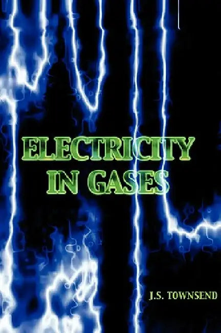 Electricity in Gases (High Voltage Physics Series) by J. S. Townsend
