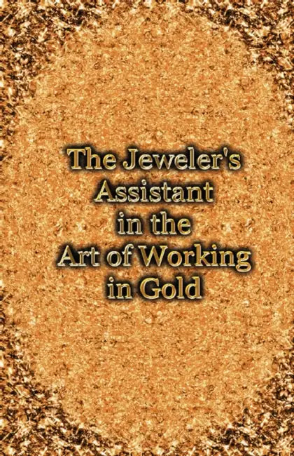 The Jeweler's Assistant in the Art of Working in Gold (Reprint of the 1892 Handbook) by George E. Gee