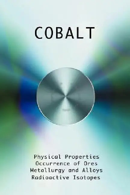 Cobalt - Physical Properties, Metallurgy, Alloys, Chemistry and Uses by H. T. Kalmus, Charles W. Drury, Greg Easter