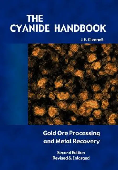 The Cyanide Handbook: Gold Ore Processing & Metal Recovery by J. E. Clennell