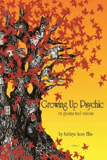 Growing Up Psychic: On Ghosts and Visions by Kathryn Anne Ellis