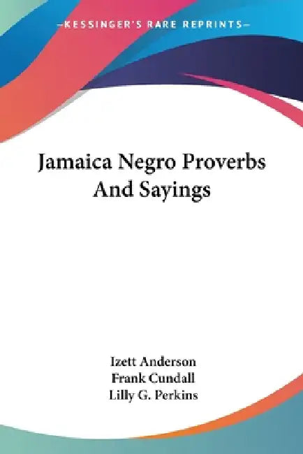 Jamaica Negro Proverbs And Sayings by Izett Anderson, Frank Cundall, Lilly G. Perkins
