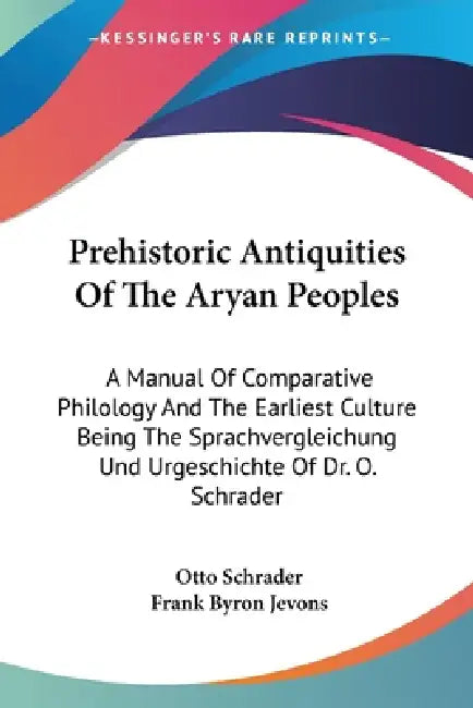 Prehistoric Antiquities Of The Aryan Peoples: A Manual Of Comparative Philology And The Earliest Culture Being The Sprachvergleichung Und Urgeschichte by Otto Schrader, Frank Byron Jevons