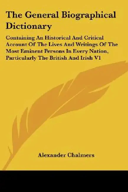 The General Biographical Dictionary: Containing An Historical And Critical Account Of The Lives And Writings Of The Most Eminent Persons In Every Nati by Alexander Chalmers