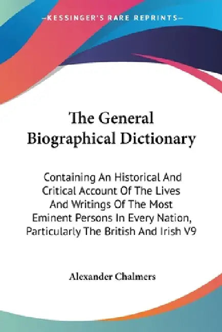 The General Biographical Dictionary: Containing An Historical And Critical Account Of The Lives And Writings Of The Most Eminent Persons In Every Nati by Alexander Chalmers