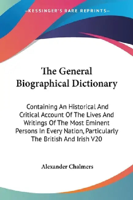 The General Biographical Dictionary: Containing An Historical And Critical Account Of The Lives And Writings Of The Most Eminent Persons In Every Nati by Alexander Chalmers