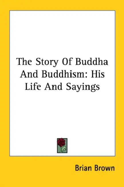 The Story of Buddha and Buddhism: His Life and Sayings by Brian Brown