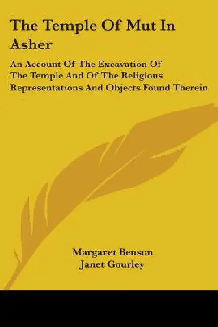 The Temple Of Mut In Asher: An Account Of The Excavation Of The Temple And Of The Religious Representations And Objects Found Therein by Margaret Benson, Janet Gourley, Percy E. Newberry