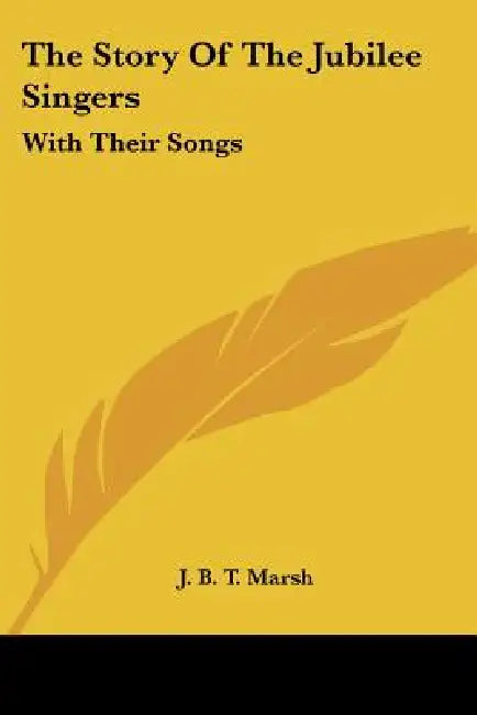 The Story Of The Jubilee Singers: With Their Songs by J. B. T. Marsh