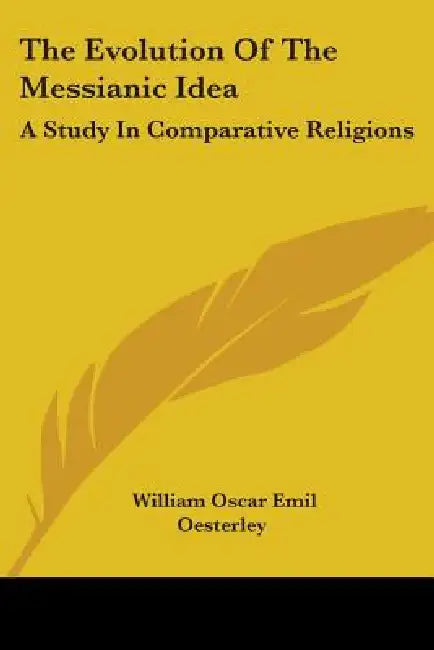 The Evolution Of The Messianic Idea: A Study In Comparative Religions by William Oscar Emil Oesterley