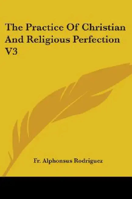 The Practice Of Christian And Religious Perfection V3 by Alphonsus Rodriguez
