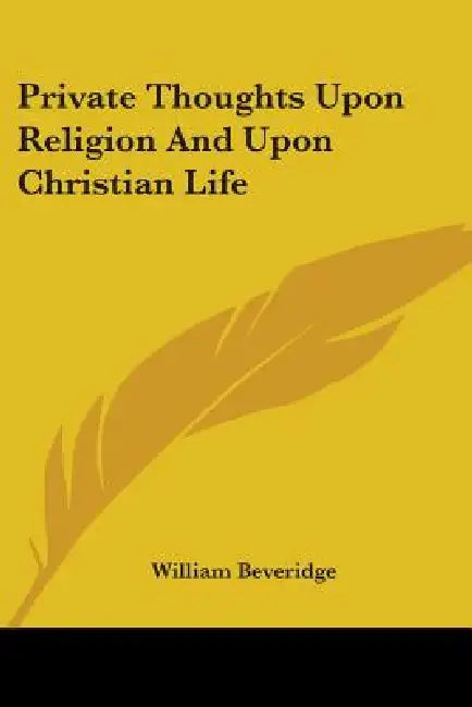 Private Thoughts Upon Religion And Upon Christian Life by William Beveridge