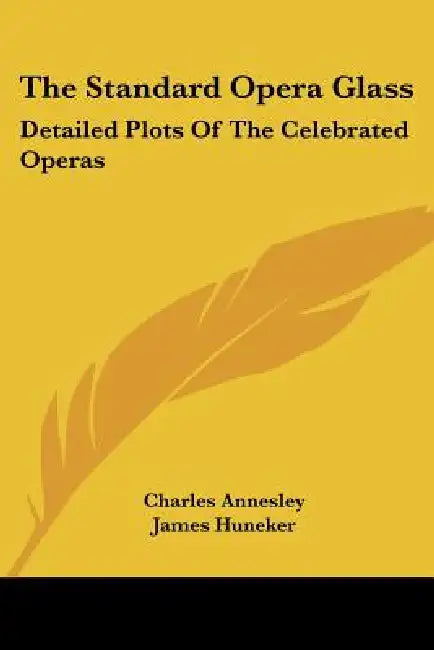 The Standard Opera Glass: Detailed Plots Of The Celebrated Operas by Charles Annesley, James Huneker