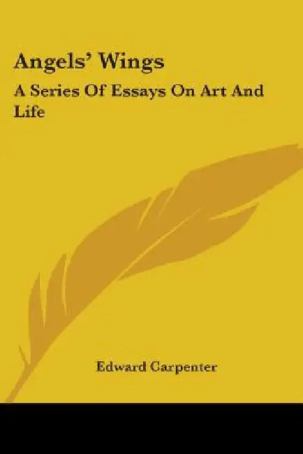 Angels' Wings: A Series Of Essays On Art And Life by Edward Carpenter