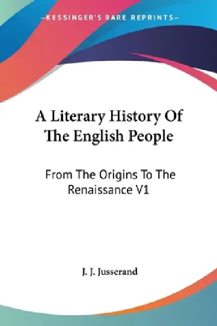 A Literary History Of The English People: From The Origins To The Renaissance V1 by J. J. Jusserand