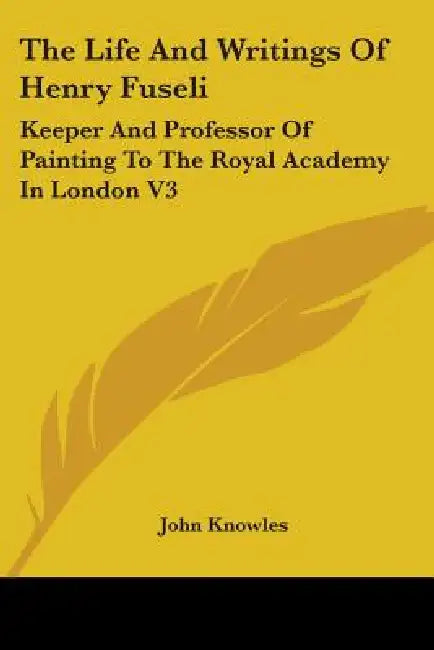 The Life And Writings Of Henry Fuseli: Keeper And Professor Of Painting To The Royal Academy In London V3 by John Knowles