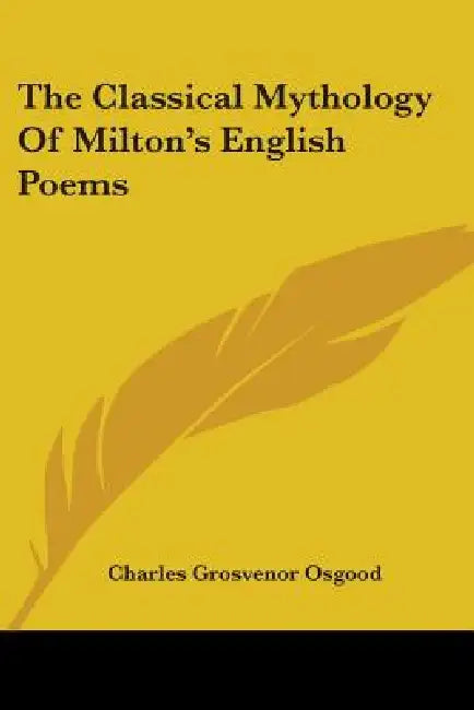The Classical Mythology Of Milton's English Poems by Charles Grosvenor Osgood