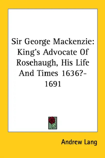 Sir George Mackenzie: King's Advocate Of Rosehaugh, His Life And Times 1636?-1691 by Andrew Lang