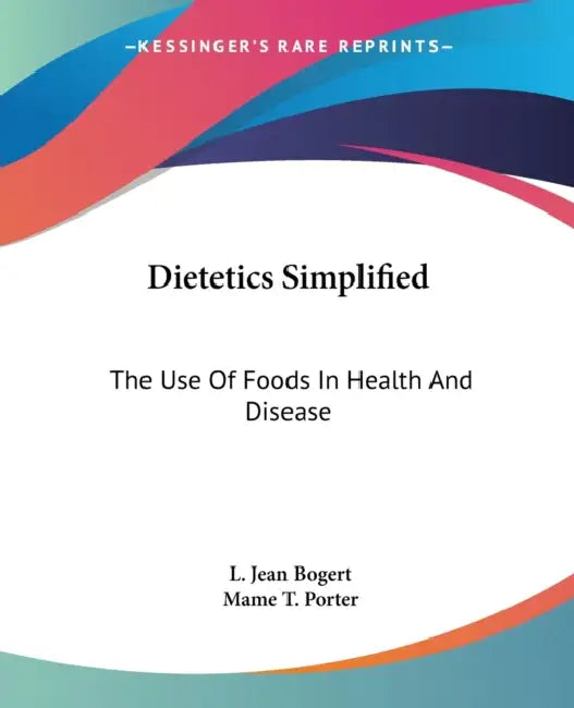Dietetics Simplified: The Use Of Foods In Health And Disease by L. Jean Bogert, Mame T. Porter