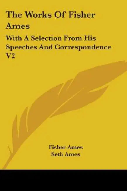 The Works Of Fisher Ames: With A Selection From His Speeches And Correspondence V2 by Fisher Ames, Seth Ames