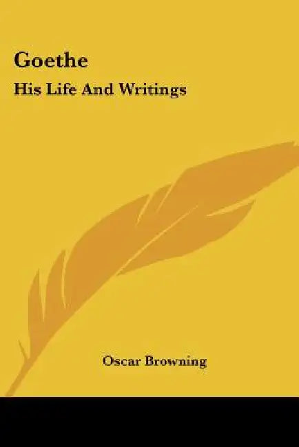 Goethe: His Life And Writings by Oscar Browning
