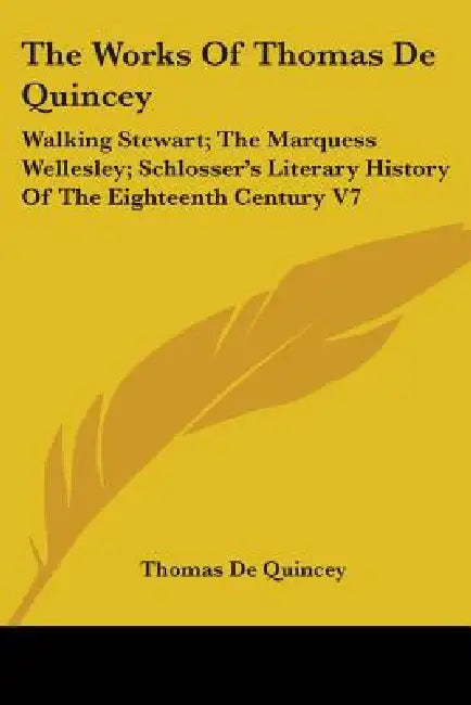 The Works Of Thomas De Quincey: Walking Stewart; The Marquess Wellesley; Schlosser's Literary History Of The Eighteenth Century V7 by Thomas de Quincey
