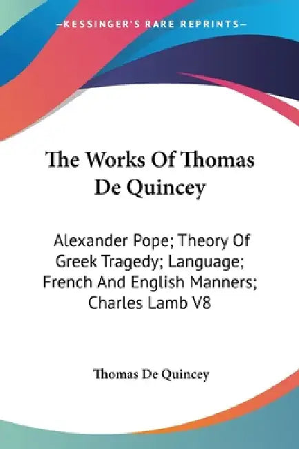 The Works Of Thomas De Quincey: Alexander Pope; Theory Of Greek Tragedy; Language; French And English Manners; Charles Lamb V8 by Thomas de Quincey