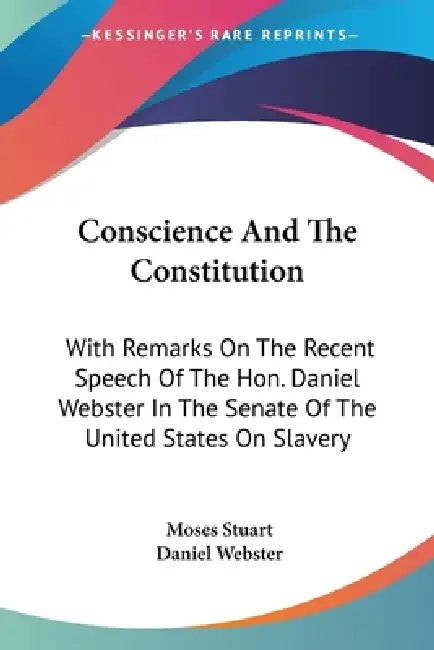 Conscience And The Constitution: With Remarks On The Recent Speech Of The Hon. Daniel Webster In The Senate Of The United States On Slavery by Moses Stuart, Daniel Webster